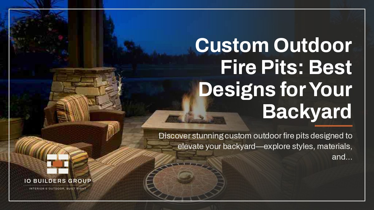 Custom Outdoor Fire Pits: Best Designs for Your Backyard | IO Builders Group