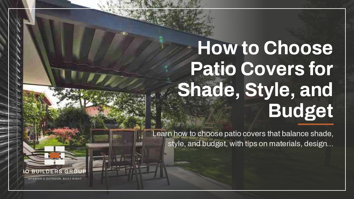 How to Choose Patio Covers for Shade, Style, and Budget | IO Builders Group